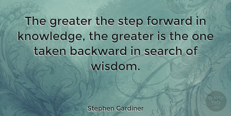 Stephen Gardiner Quote About Taken, Steps, Steps Forward: The Greater The Step Forward...