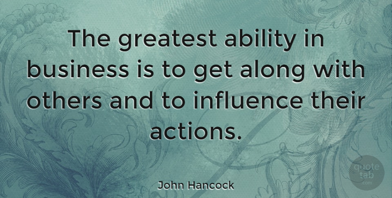 John Hancock Quote About Ability, Along, Business, Greatest, Others: The Greatest Ability In Business...