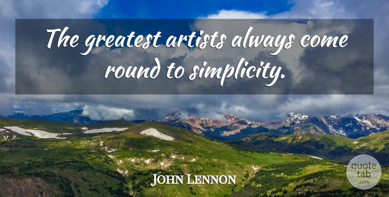 John Lennon Quote About Artist, Simplicity, Rounds: The Greatest Artists Always Come...