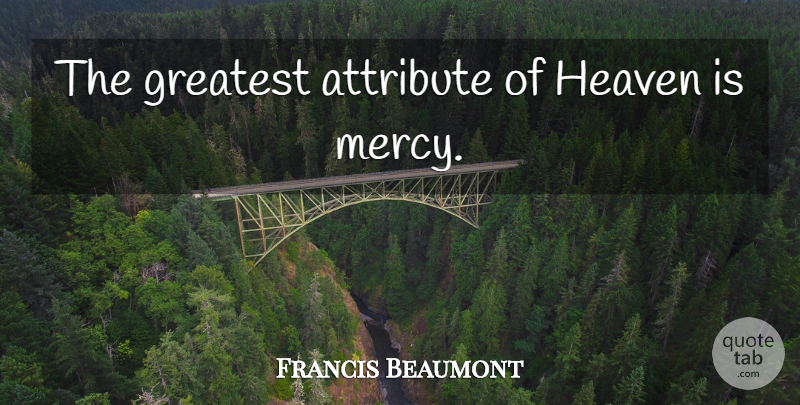 Francis Beaumont Quote About Heaven, Headstone, Mercy: The Greatest Attribute Of Heaven...