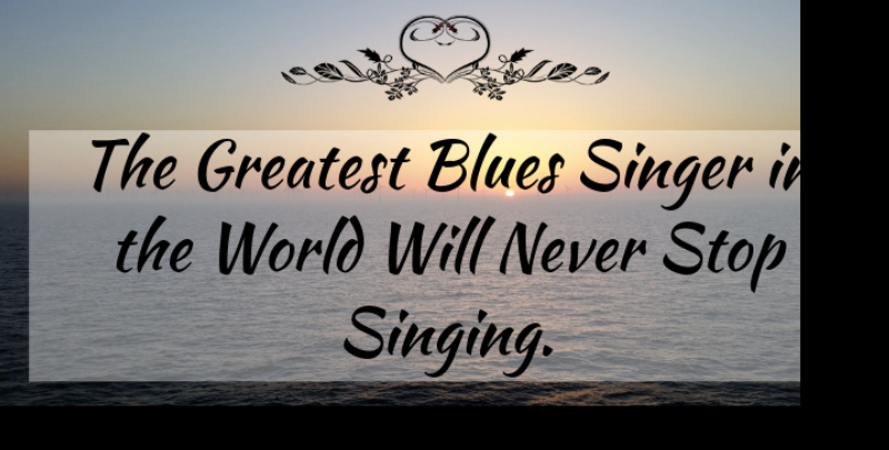 Bessie Smith Quote About Tombstone, Singing, World: The Greatest Blues Singer In...