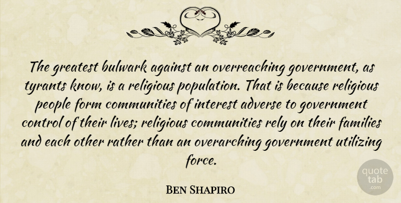 Ben Shapiro Quote About Adverse, Against, Families, Form, Government: The Greatest Bulwark Against An...