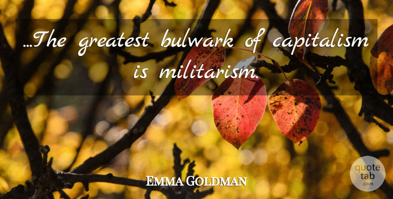 Emma Goldman Quote About Military, Capitalism, Militarism: The Greatest Bulwark Of Capitalism...