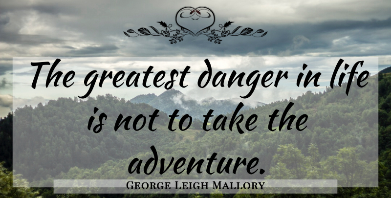 George Leigh Mallory Quote About Adventure, Danger In Life, Life Is: The Greatest Danger In Life...