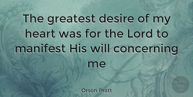Orson Pratt Quote About Heart, Desire, Lord: The Greatest Desire Of My...