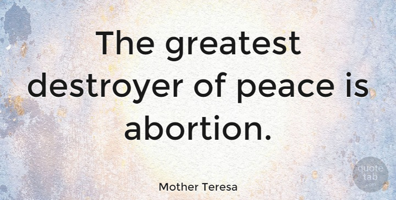 Mother Teresa Quote About Mother, Abortion, Destroyers: The Greatest Destroyer Of Peace...