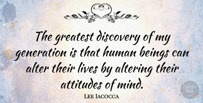 Lee Iacocca Quote About Alter, Altering, American Businessman, Attitudes, Beings: The Greatest Discovery Of My...