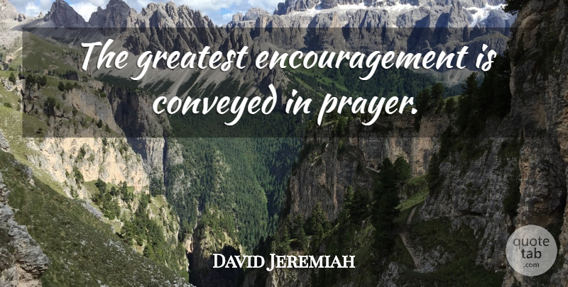 David Jeremiah Quote About God, Christian, Encouragement: The Greatest Encouragement Is Conveyed...
