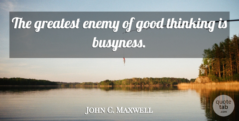 John C. Maxwell Quote About Thinking, Enemy, Good Thinking: The Greatest Enemy Of Good...