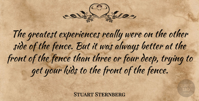 Stuart Sternberg Quote About Fence, Four, Front, Greatest, Kids: The Greatest Experiences Really Were...