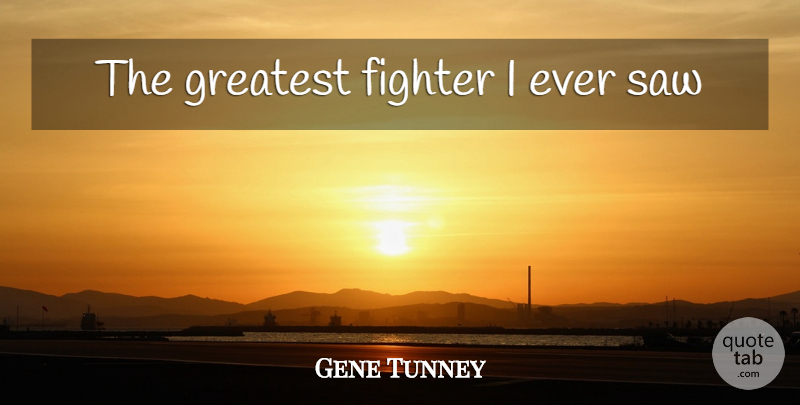 Gene Tunney Quote About Boxing, Saws, Fighter: The Greatest Fighter I Ever...