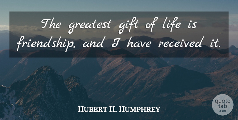 Hubert H. Humphrey Quote About Love, Friendship, Christmas: The Greatest Gift Of Life...