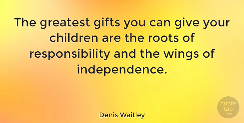 Denis Waitley Quote About Retirement, Children, Responsibility: The Greatest Gifts You Can...