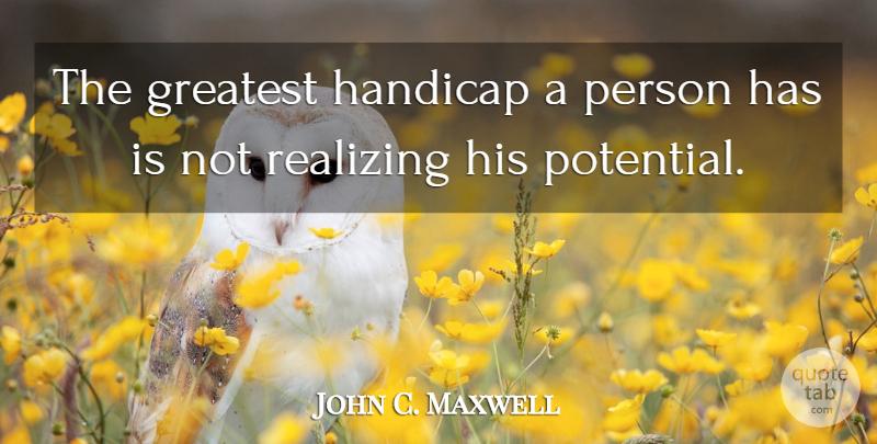 John C. Maxwell Quote About Motivational, Realizing, Handicaps: The Greatest Handicap A Person...