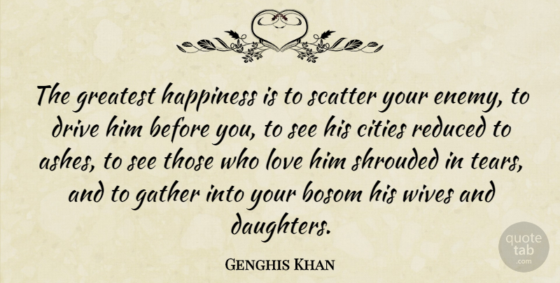 Genghis Khan Quote About Bosom, Cities, Drive, Gather, Greatest: The Greatest Happiness Is To...