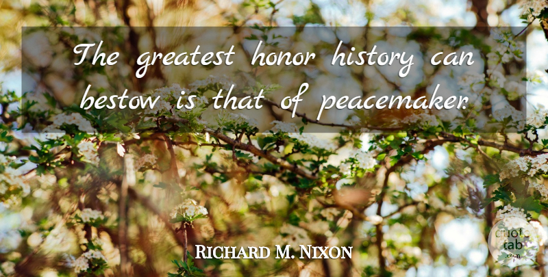 Richard M. Nixon Quote About Patriotic, Honor, Peacemaker: The Greatest Honor History Can...
