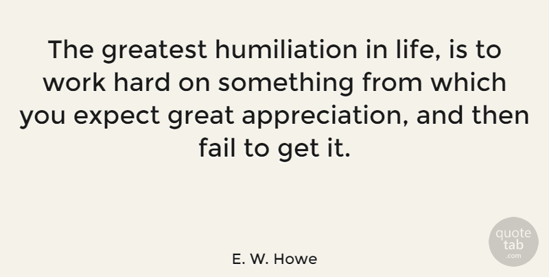 E. W. Howe Quote About Life, Gratitude, Appreciation: The Greatest Humiliation In Life...