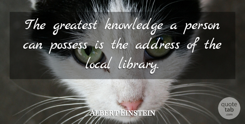 Albert Einstein Quote About Library, Addresses, Persons: The Greatest Knowledge A Person...