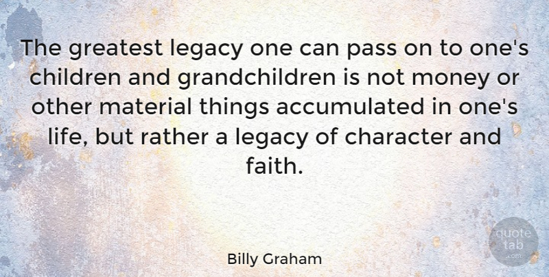 Billy Graham Quote About Children, Character, Legacy: The Greatest Legacy One Can...