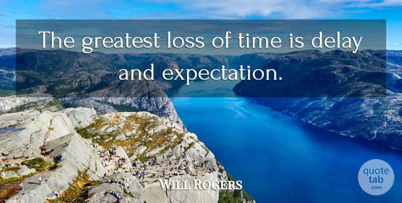 Will Rogers Quote About Delay, Greatest, Loss, Time: The Greatest Loss Of Time...