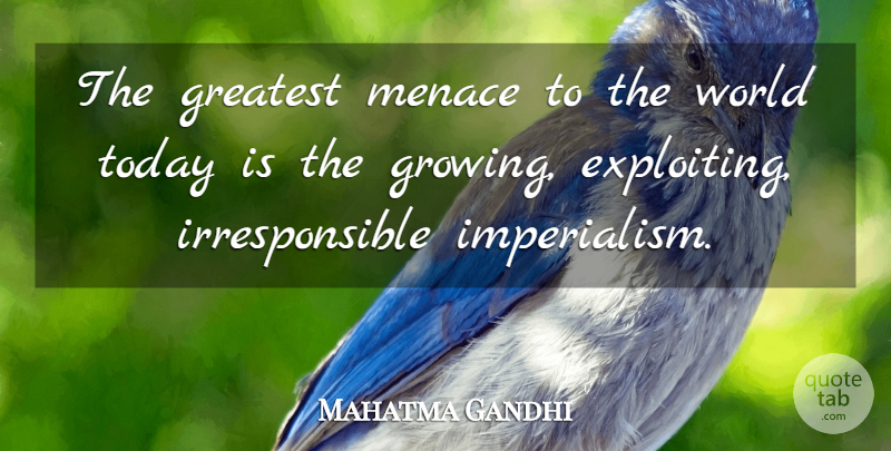 Mahatma Gandhi Quote About Growing, Today, World: The Greatest Menace To The...