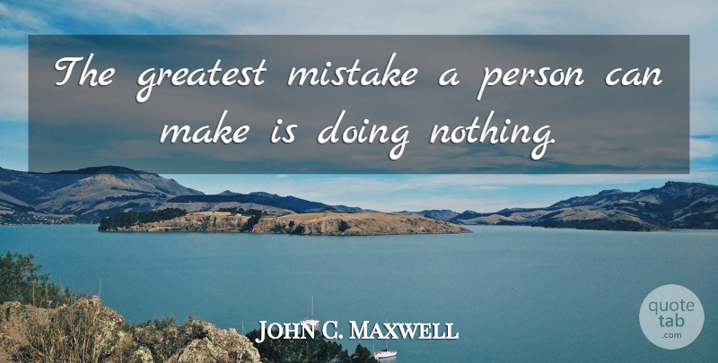 John C. Maxwell Quote About Mistake, Doing Nothing, Persons: The Greatest Mistake A Person...