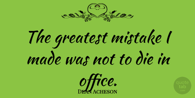 Dean Acheson Quote About Mistake, Office, Made: The Greatest Mistake I Made...