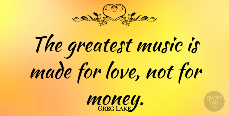 Greg Lake Quote About Made, Music Is, Greatest Music: The Greatest Music Is Made...