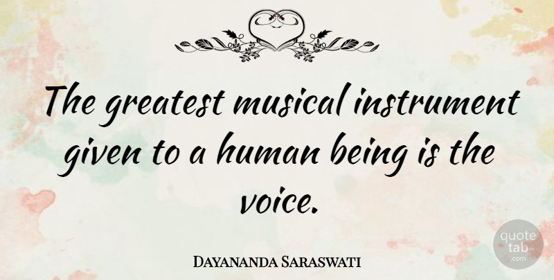 Dayananda Saraswati Quote About Given, Greatest, Human, Instrument, Musical: The Greatest Musical Instrument Given...