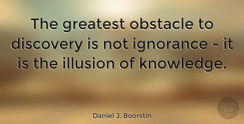 Daniel J. Boorstin Quote About Inspiring, Education, Wisdom: The Greatest Obstacle To Discovery...