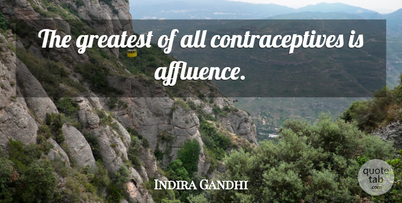 Indira Gandhi Quote About Affluence, Birth Control, Birth: The Greatest Of All Contraceptives...