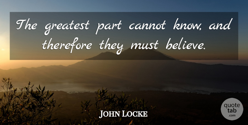 John Locke Quote About Believe, Knows: The Greatest Part Cannot Know...