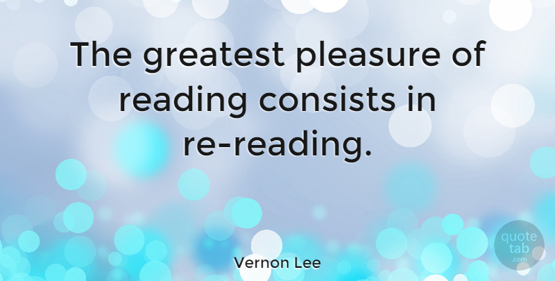 Vernon Lee Quote About Reading, Pleasure, Pleasure Of Reading: The Greatest Pleasure Of Reading...