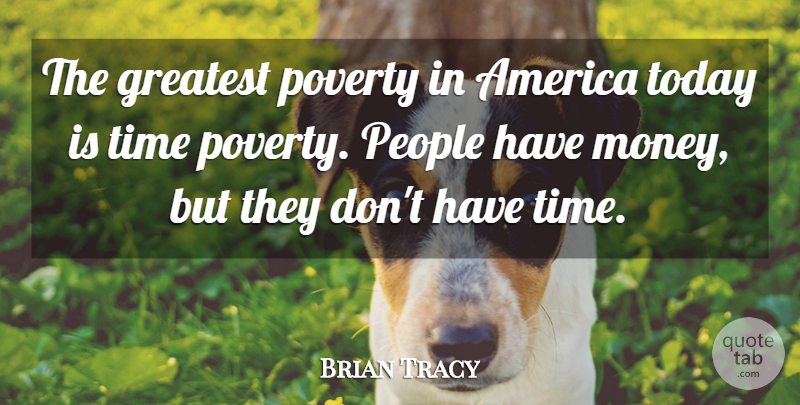 Brian Tracy Quote About America, People, Today: The Greatest Poverty In America...