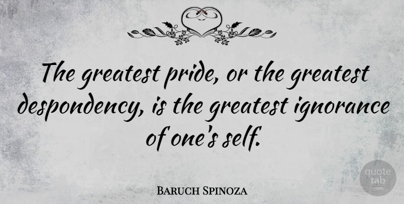 Baruch Spinoza Quote About Ignorance, Pride, Self: The Greatest Pride Or The...