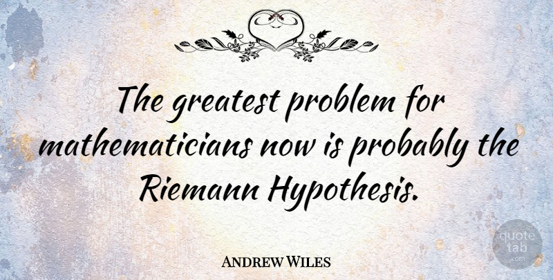 Andrew Wiles Quote About Problem, Hypothesis, Mathematician: The Greatest Problem For Mathematicians...