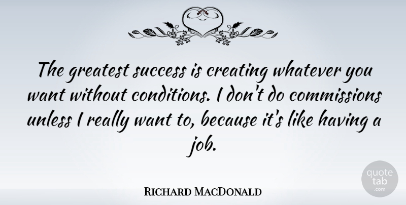 Richard MacDonald Quote About Jobs, Creating, Want: The Greatest Success Is Creating...