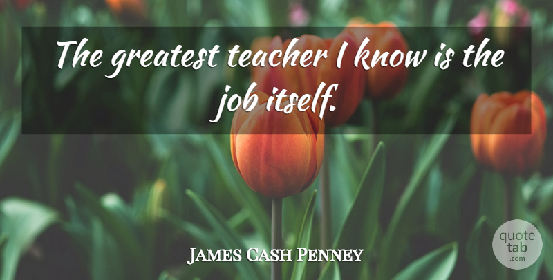 James Cash Penney Quote About Teacher, Jobs, Work: The Greatest Teacher I Know...