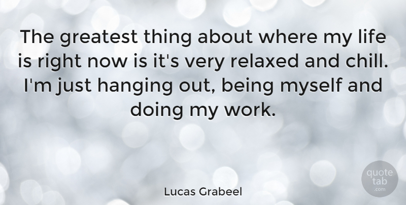 Lucas Grabeel Quote About Chill, Life Is, Being Myself: The Greatest Thing About Where...