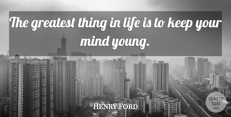 Henry Ford Quote About Learning, Things In Life, Mind: The Greatest Thing In Life...