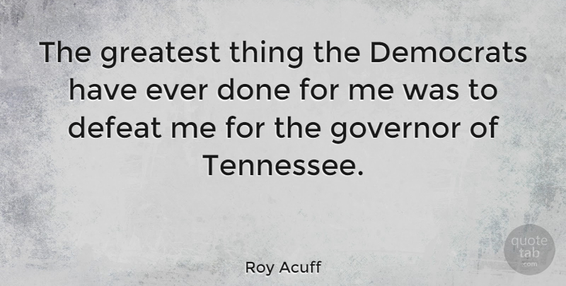 Roy Acuff Quote About Done, Tennessee, Defeat: The Greatest Thing The Democrats...