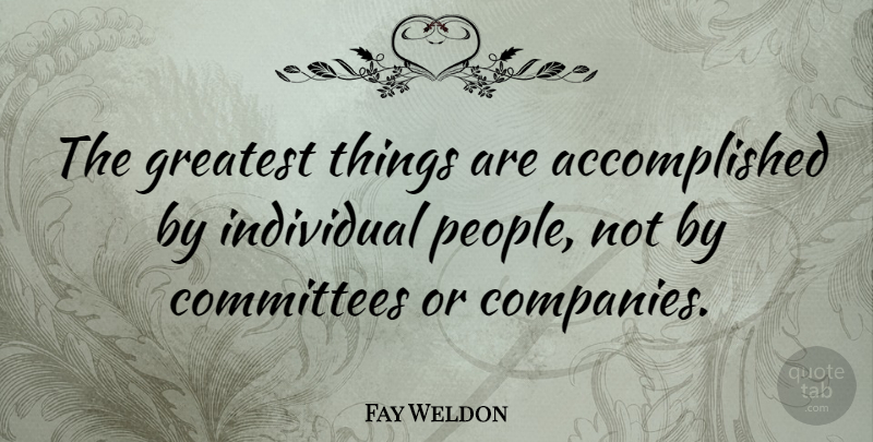 Fay Weldon Quote About Committees: The Greatest Things Are Accomplished...