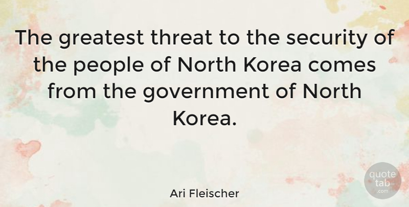 Ari Fleischer Quote About Korea, Government, People: The Greatest Threat To The...