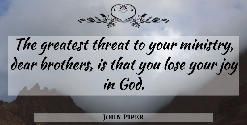 John Piper Quote About Brother, Joy, Ministry: The Greatest Threat To Your...