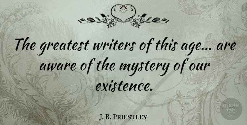 J. B. Priestley Quote About Age, Mystery, Existence: The Greatest Writers Of This...