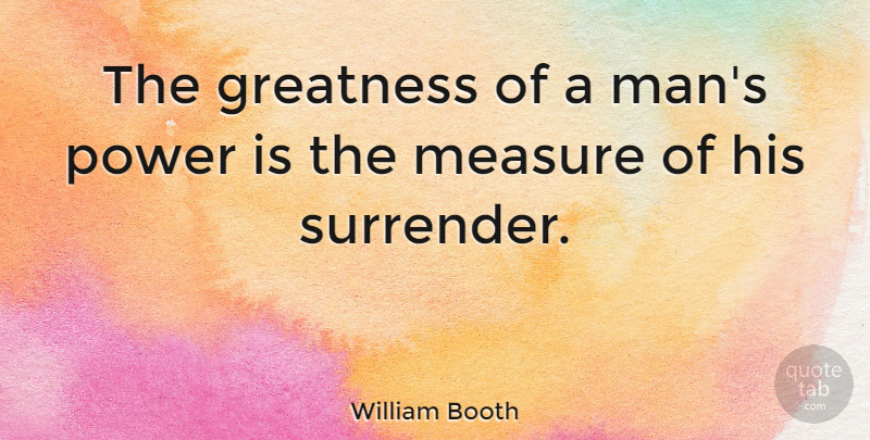 William Booth Quote About Inspirational, Letting Go, Greatness: The Greatness Of A Mans...