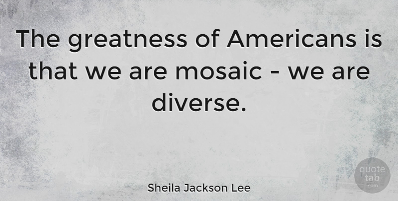 Sheila Jackson Lee Quote About Greatness, Mosaics, Diverse: The Greatness Of Americans Is...