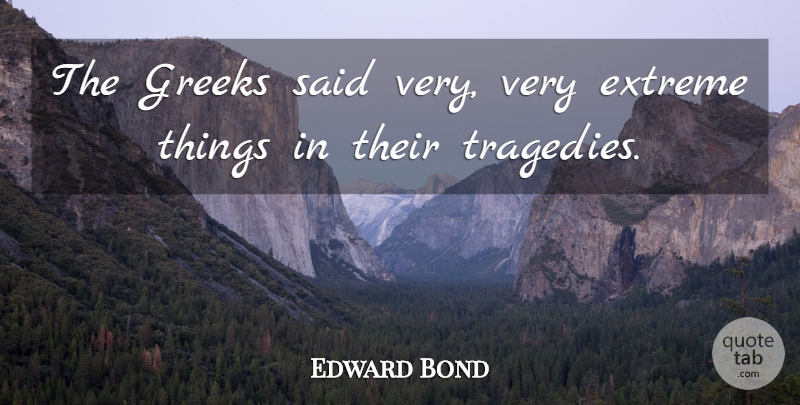 Edward Bond Quote About Greek, Tragedy, Said: The Greeks Said Very Very...