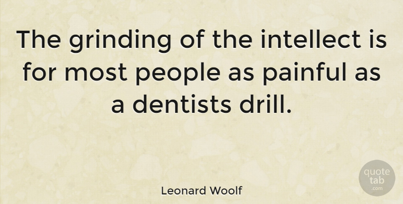 Leonard Woolf Quote About Dental Work, People, Painful: The Grinding Of The Intellect...