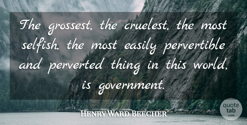 Henry Ward Beecher Quote About Selfish, Government, World: The Grossest The Cruelest The...